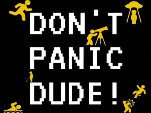 DONT PANIC DUDE!